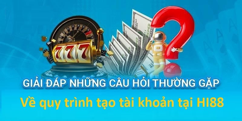 Câu hỏi thường gặp HI88 quá trình tạo tài khoản