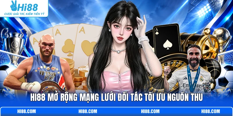 Hi88 mở rộng mạng lưới đối tác tối ưu nguồn thu